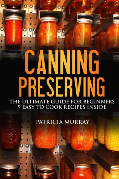 CANNING AND PRESERVING: the Ultimate Guide for Beginners: (all about supplies, equipment + 9 easy recipes for dummies)