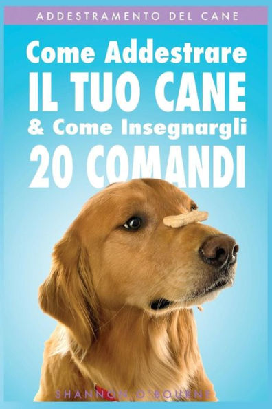 Addestramento del Cane: Come Addestrare Il Tuo Cane & Come Insegnargli 20 Comandi (Italian Edition)