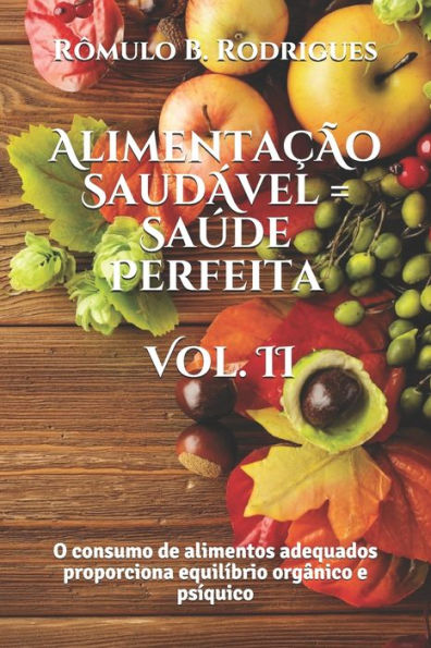 Alimentaçao Saudavel = Saude Perfeita - Vol. II: O consumo de alimentos adequados proporciona equilíbrio orgânico e psíquico (NUTRIÇÃO) (Portuguese Edition)