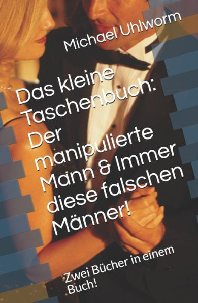 Das kleine Taschenbuch: Der manipulierte Mann & Immer diese falschen Männer!: Zwei Bücher in einem Buch! (German Edition)