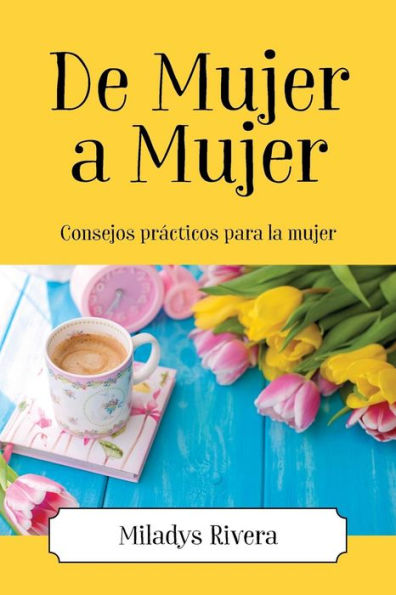 De Mujer a Mujer: Consejos prácticos para la mujer (Spanish Edition)