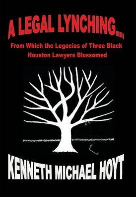 A Legal Lynching...: From Which The Legacies Of Three Black Houston Lawyers Blossomed - 9781977244918
