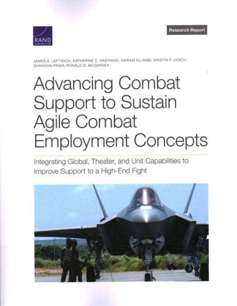 Advancing Combat Support To Sustain Agile Combat Employment Concepts: Integrating Global, Theater, And Unit Capabilities To Improve Support To A High-End Fight (Research Report)