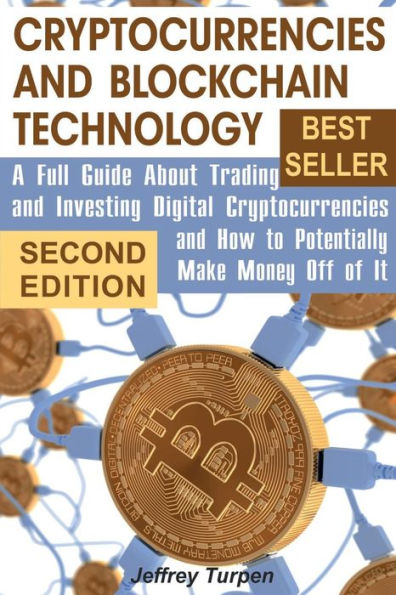 Cryptocurrencies and Blockchain Technology: A Full Guide About Trading and Investing Digital Cryptocurrencies and How to Potentially Make Money Off of It