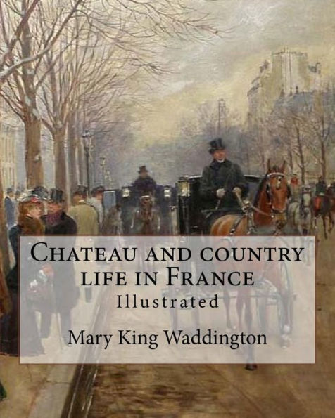 Chateau and country life in France. By: Mary King Waddington (Illustrated).: Mary Alsop King Waddington (April 28, 1833 – June 30, 1923) was an ... her life as the wife of a French diplomat.