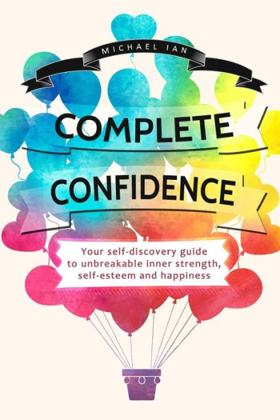 Complete Confidence: Your self-discovery guide to unbreakable inner strength, self-esteem and happiness