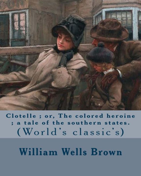 Clotelle ; or, The colored heroine ; a tale of the southern states. By: William Wells Brown: William Wells Brown (circa 1814 – November 6, 1884) was a ... and historian in the United States.