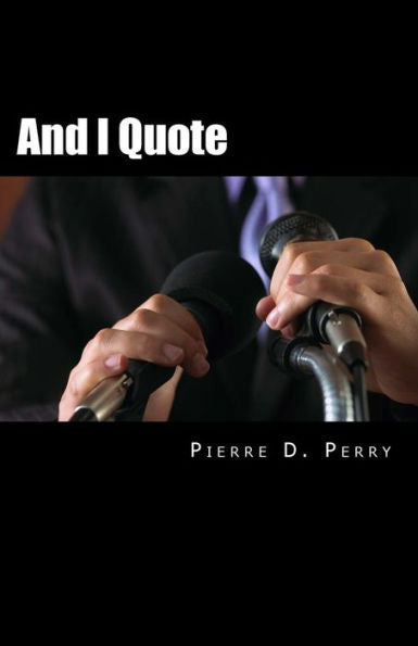 And I Quote...: The Collected Quotes of Pierre D. Perry