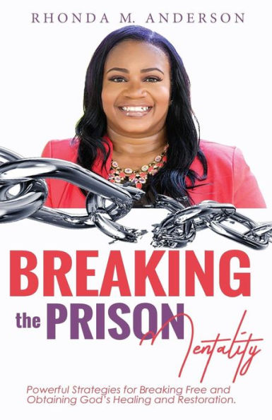Breaking the Prison Mentality: Powerful Strategies for Breaking Free and Obtaining God's Healing and Restoration