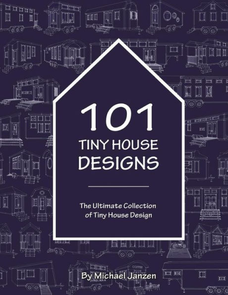 101 Tiny House Designs: The Ultimate Collection of Tiny House Design