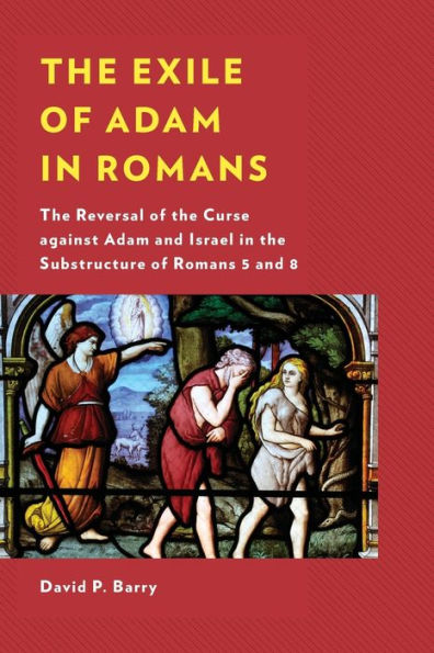 The Exile Of Adam In Romans: The Reversal Of The Curse Against Adam And Israel In The Substructure Of Romans 5 And 8