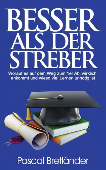 Besser als der Streber: Worauf es auf dem Weg zum 1er Abi wirklich ankommt und wieso viel Lernen unnötig ist (German Edition)