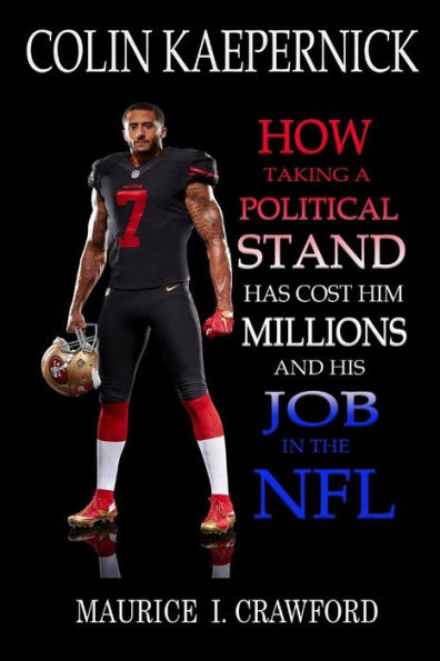 Colin Kaepernick: How Taking A Political Stand Has Cost Him Millions and His Job In The NFL