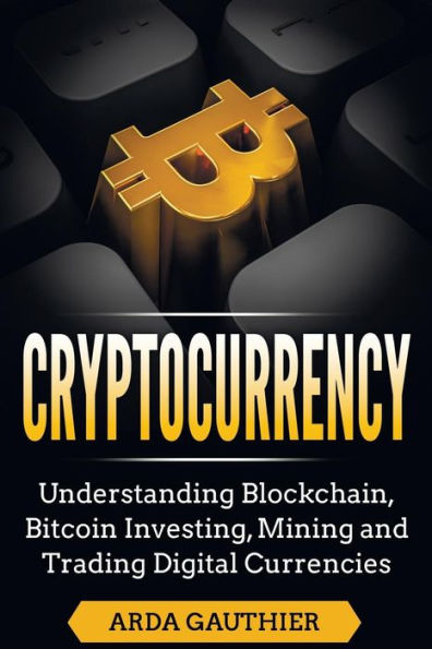 Cryptocurrency: Understanding Blockchain, Bitcoin Investing, Mining and Trading Digital Currencies