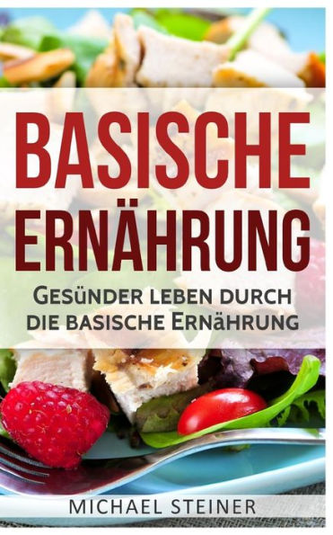 Basische Ernährung: Gesünder leben durch die basische Ernährung (Basische Rezepte, Basische Diät, Säure-Basen-Haushalt) (German Edition)