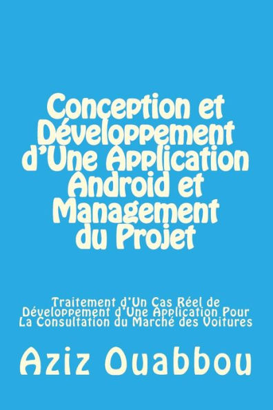 Conception et Développement d'Une Application Android et Management du Projet: Traitement d'Un Cas Réel de Développement d'Une Application Pour La Consultation du Marché des Voitures (French Edition)