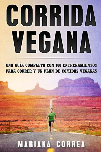 CORRIDA Vegana: UNA GUIA COMPLETA CON 100 ENTRENAMIENTOS PARA CORRER y UN PLAN DE COMIDAS VEGANAS (Spanish Edition)