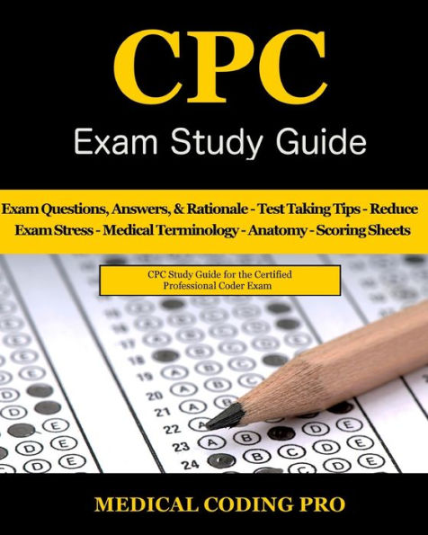 CPC Exam Study Guide: 150 CPC Practice Exam Questions, Answers, Full Rationale, Medical Terminology, Common Anatomy, The Exam Strategy, Secrets to Reducing Exam Stress, and Scoring Sheets