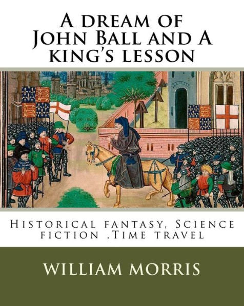 A dream of John Ball and A king's lesson By: William Morris, illustrated By: Edward Burne-Jones (28 August 1833 – 17 June 1898) was a British artist ... fantasy, Science fiction ,Time travel