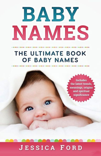 Baby Names: The Ultimate Book of Baby Names � Includes the Latest Trends, Meanings, Origins and Spiritual Significance