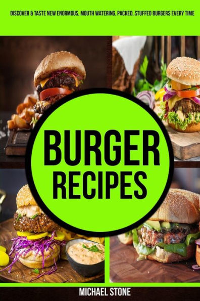 Burger Recipes: Discover & Taste New Enormous, Mouth Watering, Packed, Stuffed Burgers Everytime
