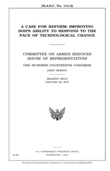 A case for reform : improving DOD’s ability to respond to the pace of technological change : Committee on Armed Services, House of Representatives, ... first session, hearing held January 28, 2015.