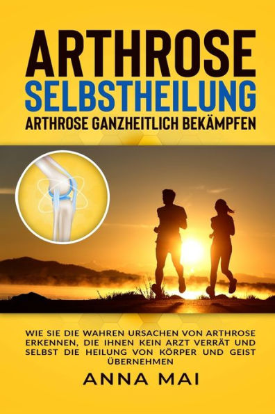 Arthrose Selbstheilung: Arthrose ganzheitlich bekämpfen (German Edition)