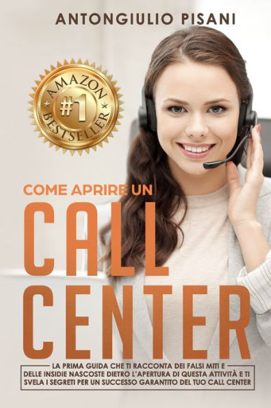 Come aprire un Call Center: La prima guida che ti racconta dei miti e delle insidie nascoste dietro l’apertura di questa attività e ti svela i segreti ... del tuo call center (Italian Edition)