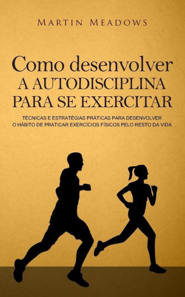 Como desenvolver a autodisciplina para se exercitar: Técnicas e estratégias práticas para desenvolver o hábito de praticar exercícios físicos pelo resto da vida (Portuguese Edition)