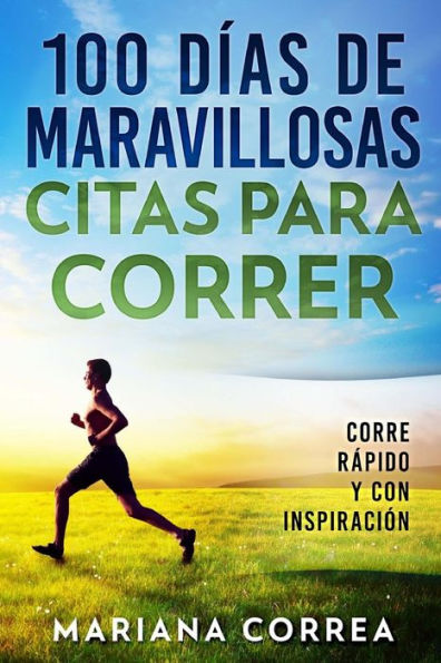 100 DIAS De MARAVILLOSAS CITAS PARA CORRER: CORRE RAPIDO y CON INSPIRACION (Spanish Edition)