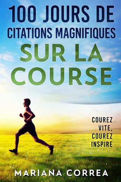 100 JOURS DE CITATIONS MAGNIFIQUES SUR La COURSE: COUREZ Vite, COUREZ INSPIRE (French Edition)