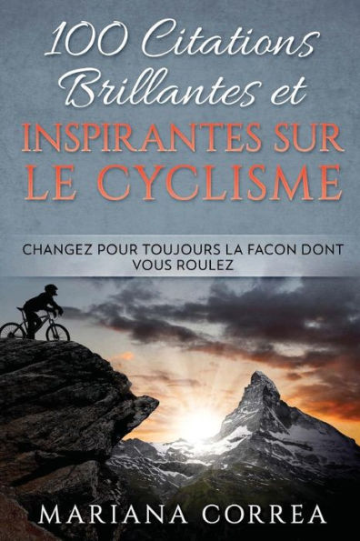 100 CITATIONS BRILLANTES ET INSPIRANTES SUR Le CYCLISME: CHANGEZ POUR TOUJOURS La FACON DONT VOUS ROULEZ (French Edition)