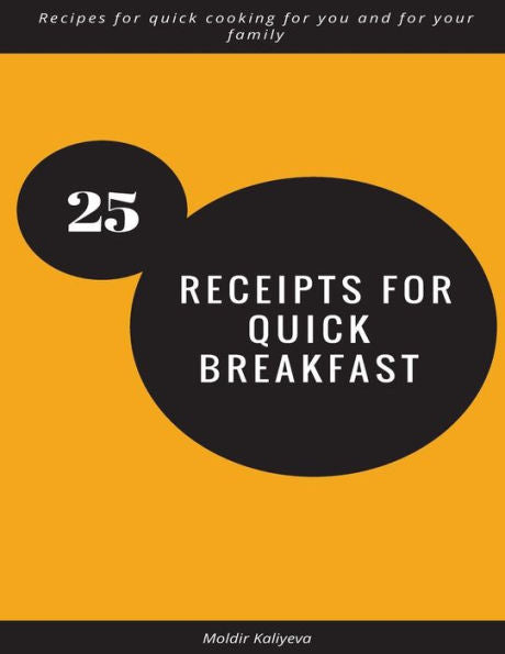 25 receipts for quick breakfast: Recipes for quick cooking for you and for your family