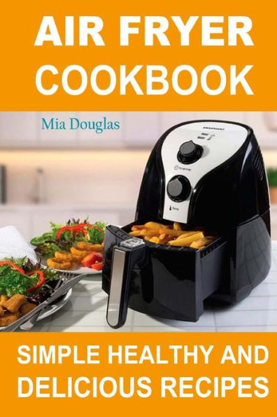 Air Fryer Cookbook: Simple Healthy and Delicious Recipes