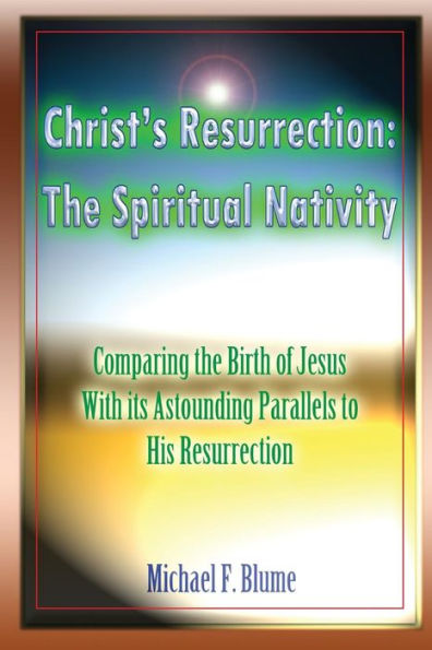 Christ's Resurrection: The Spiritual Nativity: Comparing the Birth of Jesus & its Astounding Parallels With His Resurrection