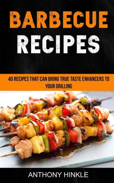 Barbecue Recipes: 40 Recipes That Can Bring True Taste Enhancers To Your Grilling