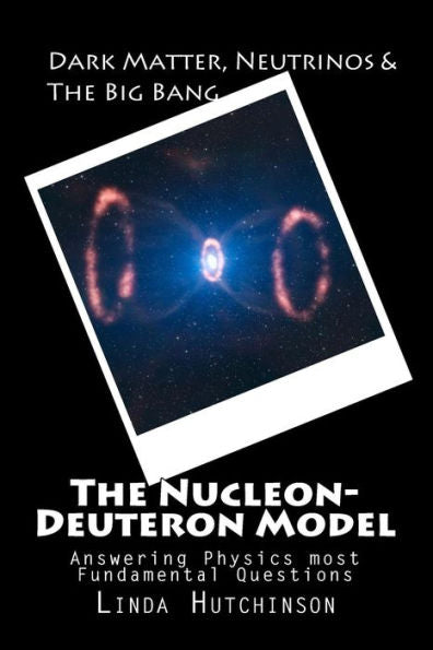 Dark Matter, Neutrinos & The "Big Bang": The Nucleon-Deuteron Model