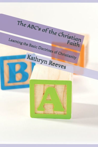 The Abc's Of The Christian Faith: Learning The Basic Doctrines Of Christianity