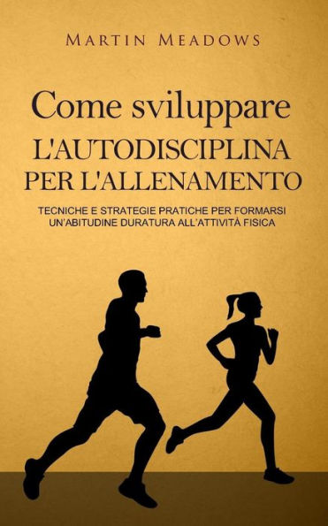 Come sviluppare l'autodisciplina per l'allenamento: Tecniche e strategie pratiche per formarsi un’abitudine duratura all’attività fisica (Italian Edition)