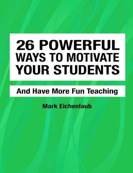 26 Powerful Ways to Motivate Your Students and Have More Fun Teaching: Fun, Engaging, Productive Classrooms