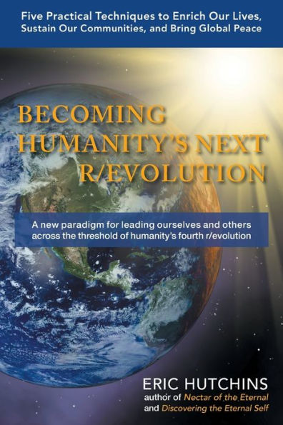 Becoming Humanity's Next R/Evolution: Five Practical Techniques To Enrich Our Lives, Sustain Our Communities, And Bring Global Peace