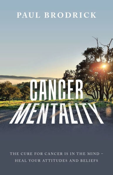 Cancer Mentality: The Cure For Cancer Is In The Mind - Heal Your Attitudes And Beliefs - 9781982296711