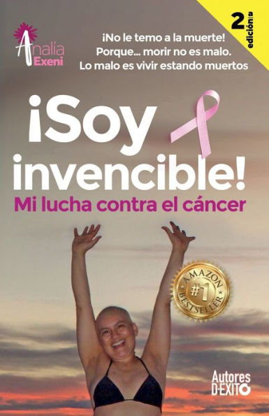 ¡Soy invencible!: MI LUCHA CONTRA EL CÁNCER ¡No le temo a la muerte! Porque… morir no es malo. Lo malo es vivir estando muertos. (Spanish Edition)