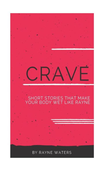 C.R.A.V.E: Short stories that make your body wet like rayne