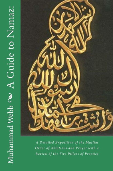 A Guide to Namaz:: A Detailed Exposition of the Muslim Order of Ablutions and Prayer with a Review of the Five Pillars of Practice