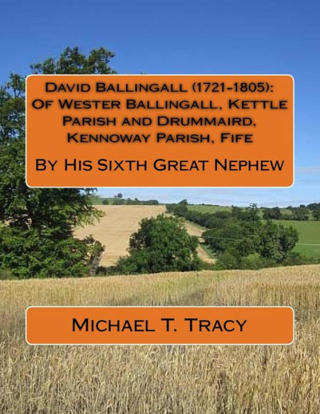 David Ballingall (1721-1805): Of Wester Ballingall, Kettle Parish and Drummaird, Kennoway Parish, Fife: By His Sixth Great Nephew