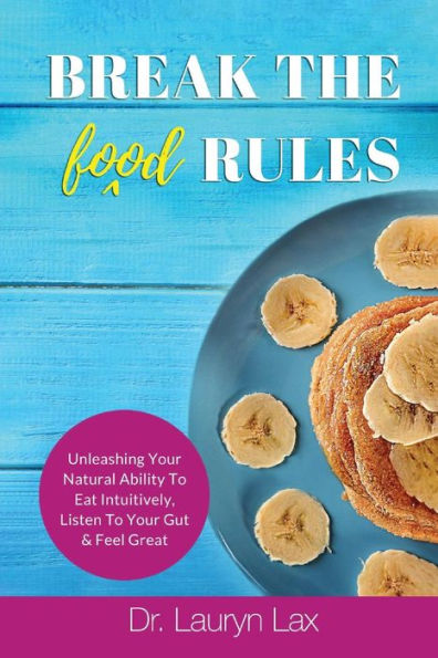 Break the (food) Rules: Unleashing Your Natural Ability to Eat Intuitively, Listen To Your Gut & Feel Great