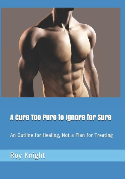 A Cure Too Pure to Ignore for Sure: An Outline for Healing, Not a Plan for Treating (It's Time For a Cure)