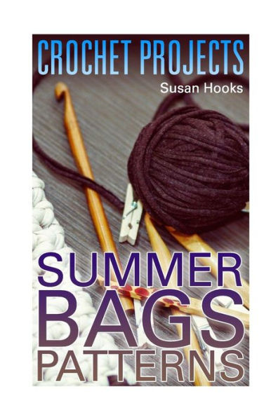 Crochet Projects: Summer Bags Patterns: (Crochet Patterns, Crochet Stitches) (Crochet Book)
