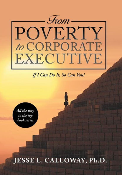 From Poverty to Corporate Executive: If I Can Do It, so Can You!